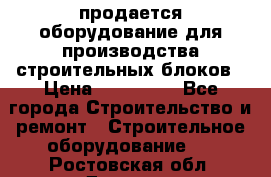 продается оборудование для производства строительных блоков › Цена ­ 210 000 - Все города Строительство и ремонт » Строительное оборудование   . Ростовская обл.,Донецк г.